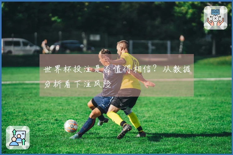 世界杯投注是否值得相信？从数据分析看下注风险