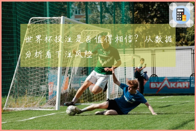世界杯投注是否值得相信？从数据分析看下注风险