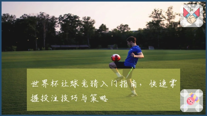 世界杯让球竞猜入门指南，快速掌握投注技巧与策略