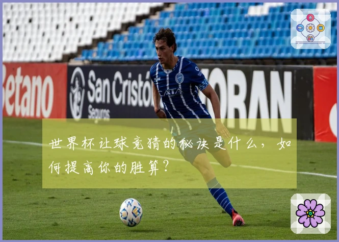 世界杯让球竞猜的秘诀是什么，如何提高你的胜算？