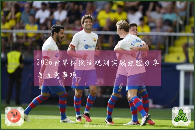 2026世界杯投注规则实战经验分享与注意事项