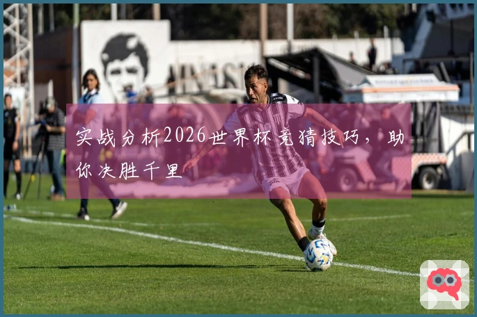 实战分析2026世界杯竞猜技巧，助你决胜千里