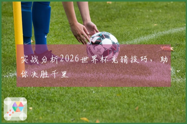 实战分析2026世界杯竞猜技巧，助你决胜千里